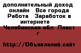 дополнительный доход  онлайн - Все города Работа » Заработок в интернете   . Челябинская обл.,Пласт г.